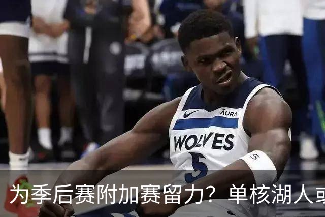 为季后赛附加赛留力？单核湖人或艰难力克老鹰